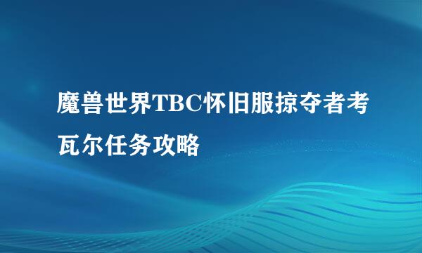 魔兽世界TBC怀旧服掠夺者考瓦尔任务攻略