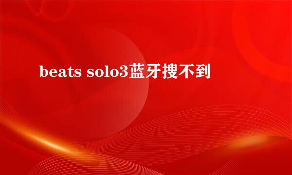 beats solo3蓝牙搜不到