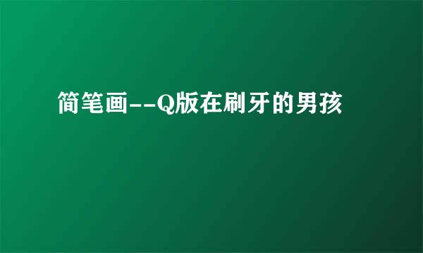 简笔画--Q版在刷牙的男孩