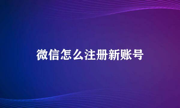 微信怎么注册新账号