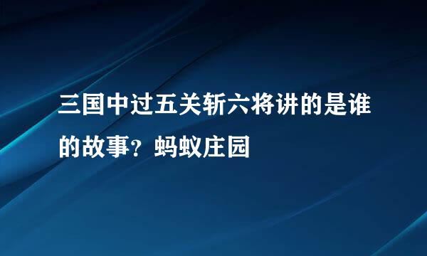 三国中过五关斩六将讲的是谁的故事？蚂蚁庄园