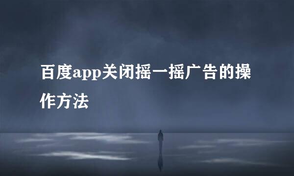 百度app关闭摇一摇广告的操作方法