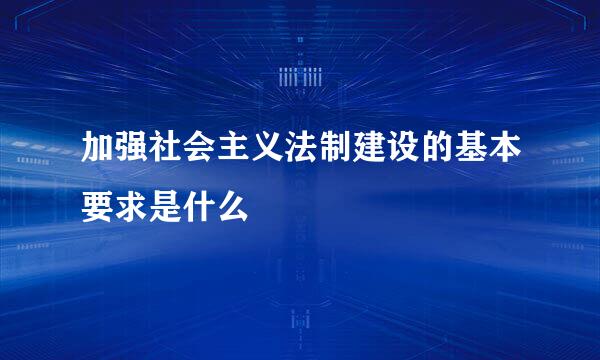 加强社会主义法制建设的基本要求是什么