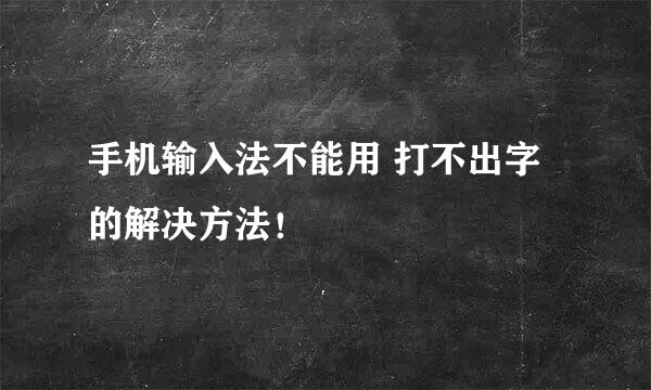 手机输入法不能用 打不出字的解决方法！