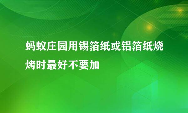 蚂蚁庄园用锡箔纸或铝箔纸烧烤时最好不要加