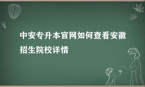 中安专升本官网如何查看安徽招生院校详情