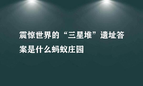 震惊世界的“三星堆”遗址答案是什么蚂蚁庄园