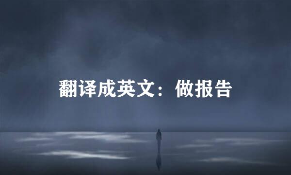翻译成英文：做报告