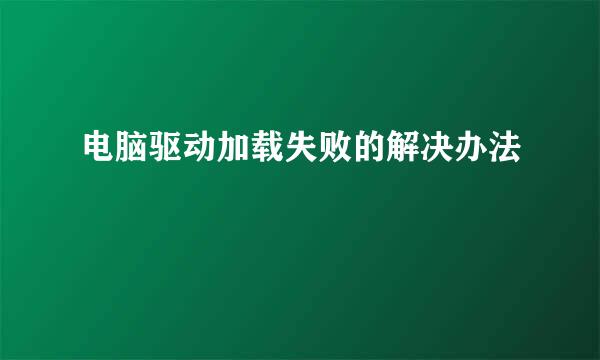 电脑驱动加载失败的解决办法