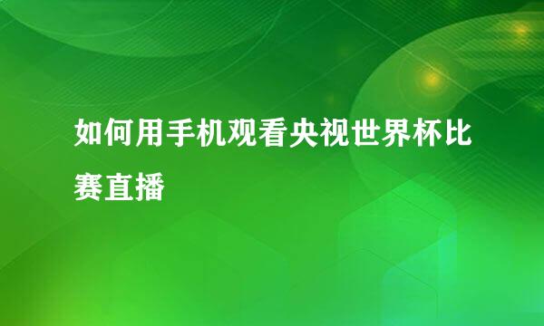 如何用手机观看央视世界杯比赛直播