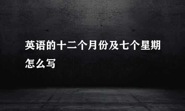 英语的十二个月份及七个星期怎么写