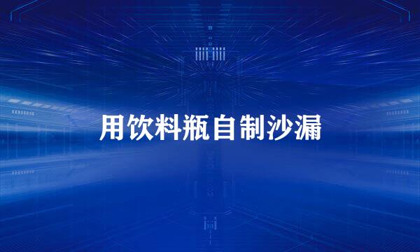 用饮料瓶自制沙漏