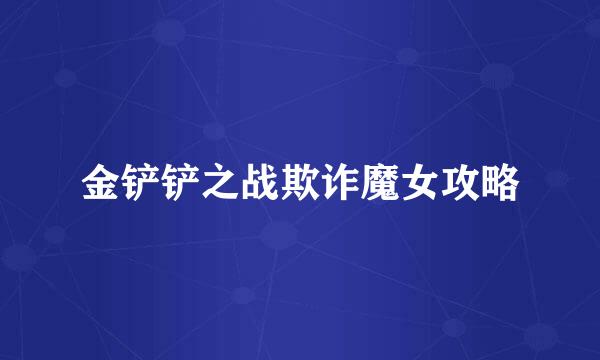 金铲铲之战欺诈魔女攻略