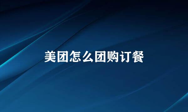美团怎么团购订餐