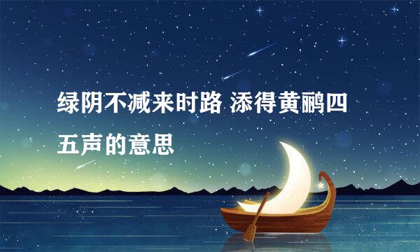 绿阴不减来时路 添得黄鹂四五声的意思