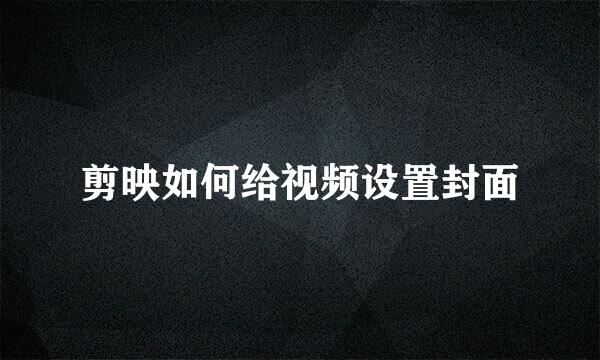 剪映如何给视频设置封面