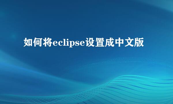 如何将eclipse设置成中文版