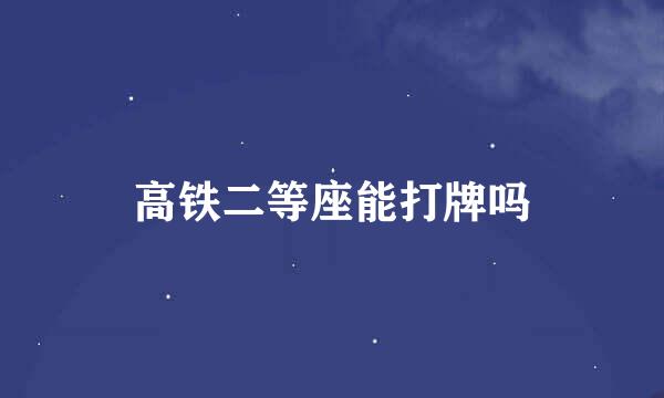 高铁二等座能打牌吗
