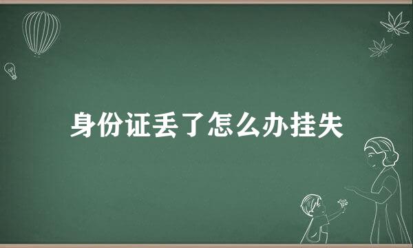 身份证丢了怎么办挂失