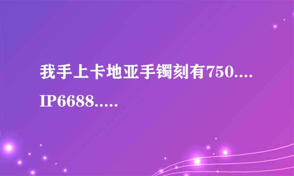 我手上卡地亚手镯刻有750....IP6688....是什么意思？谁能告诉我，谢谢啦