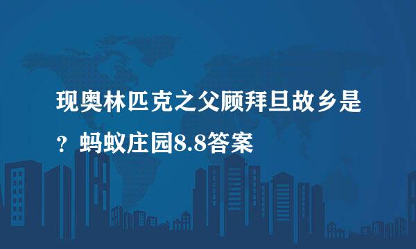 现奥林匹克之父顾拜旦故乡是？蚂蚁庄园8.8答案