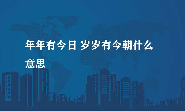 年年有今日 岁岁有今朝什么意思