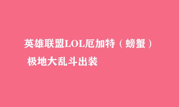 英雄联盟LOL厄加特（螃蟹） 极地大乱斗出装