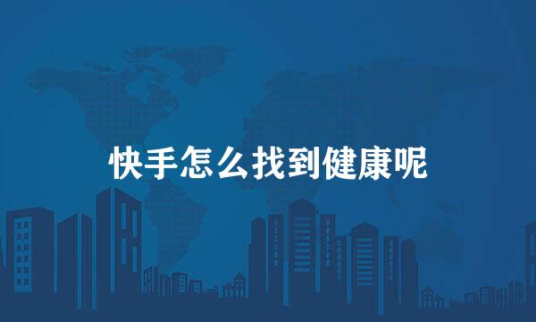 快手怎么找到健康呢