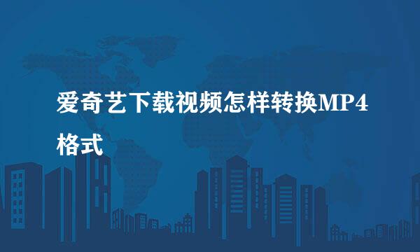 爱奇艺下载视频怎样转换MP4格式