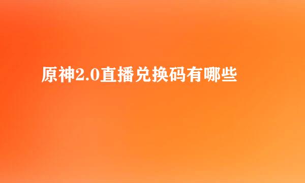 原神2.0直播兑换码有哪些