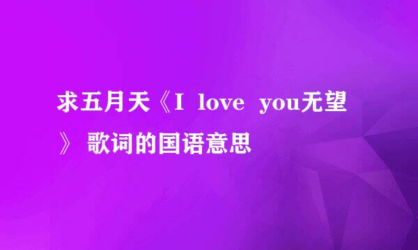 求五月天《I  love  you无望》 歌词的国语意思