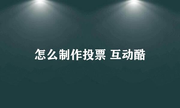 怎么制作投票 互动酷