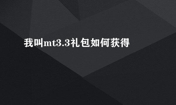我叫mt3.3礼包如何获得