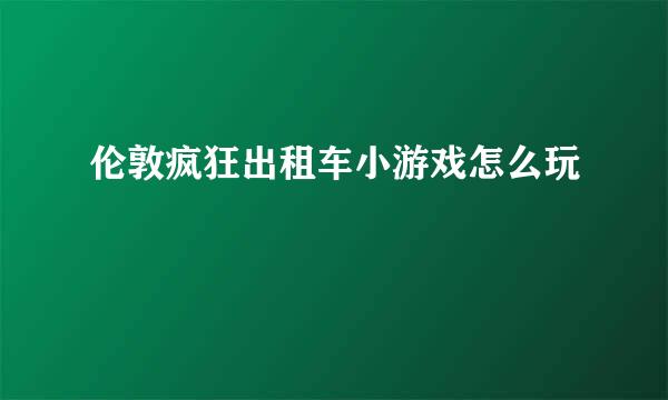 伦敦疯狂出租车小游戏怎么玩