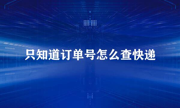 只知道订单号怎么查快递