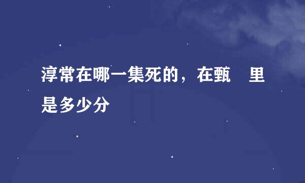 淳常在哪一集死的，在甄嬛里是多少分
