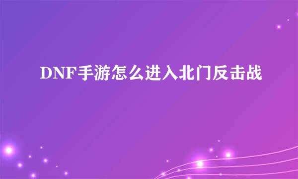 DNF手游怎么进入北门反击战