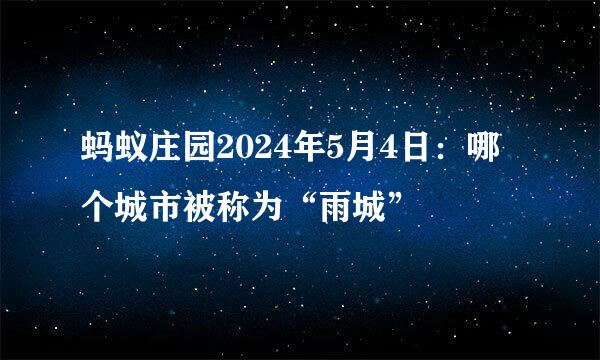 蚂蚁庄园2024年5月4日：哪个城市被称为“雨城”
