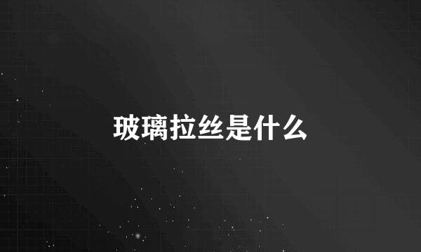 玻璃拉丝是什么
