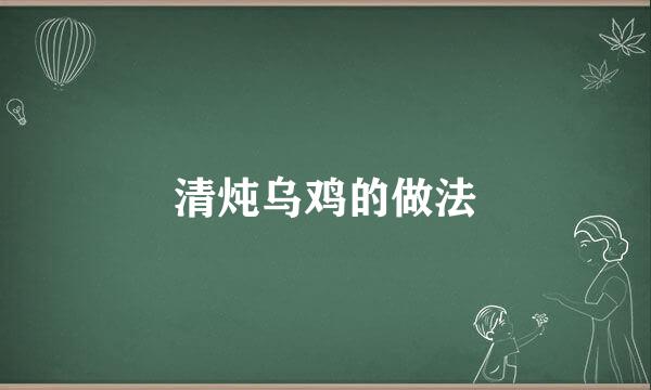 清炖乌鸡的做法