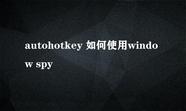 autohotkey 如何使用window spy