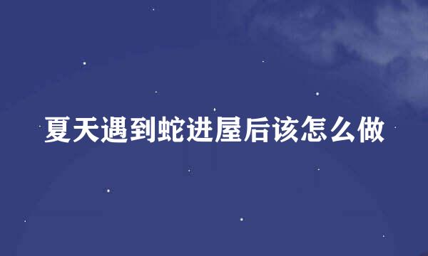 夏天遇到蛇进屋后该怎么做