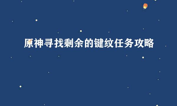 原神寻找剩余的键纹任务攻略