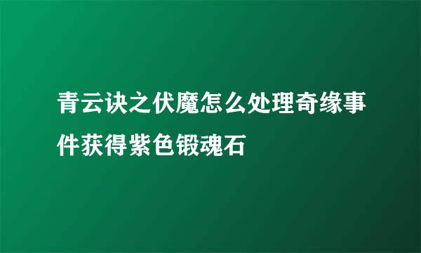青云诀之伏魔怎么处理奇缘事件获得紫色锻魂石