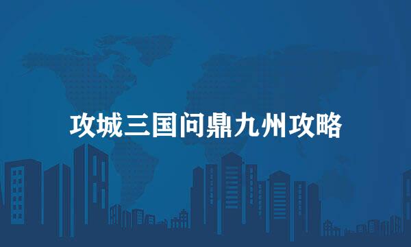 攻城三国问鼎九州攻略
