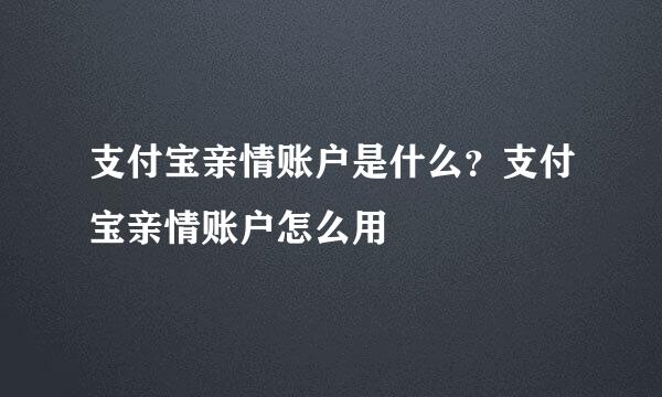 支付宝亲情账户是什么？支付宝亲情账户怎么用