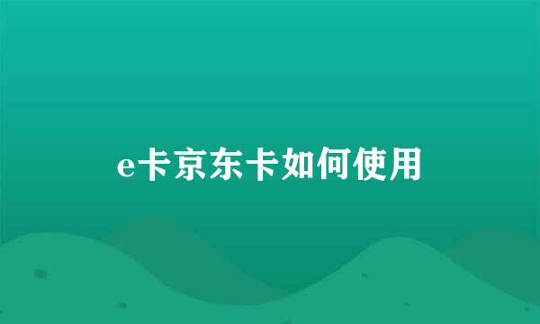 e卡京东卡如何使用