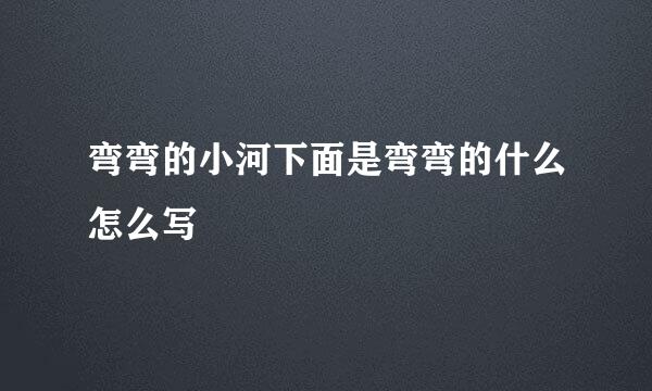 弯弯的小河下面是弯弯的什么怎么写