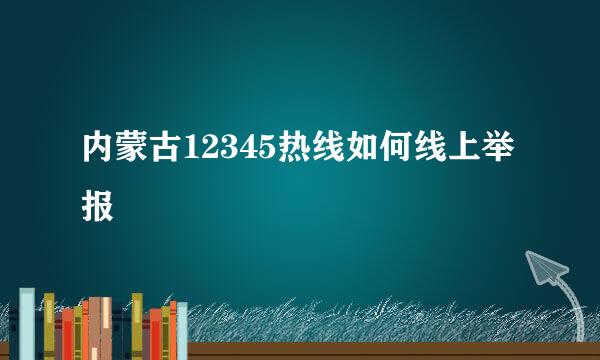 内蒙古12345热线如何线上举报