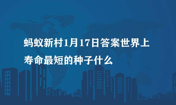 蚂蚁新村1月17日答案世界上寿命最短的种子什么